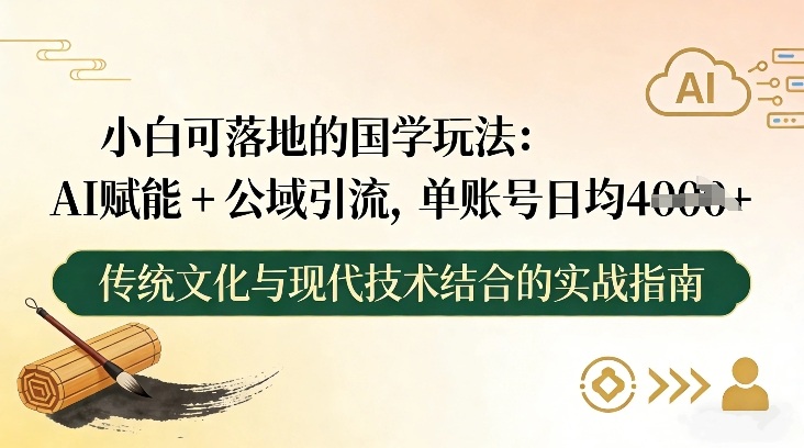 小白可落地的国学玩法:AI赋能+公域引流,单账号日均4张-赛德副业库