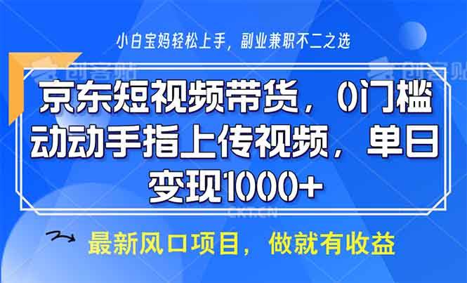 (13854期)京东短视频带货,0门槛,动动手指上传视频,轻松日入1000+-赛德副业库