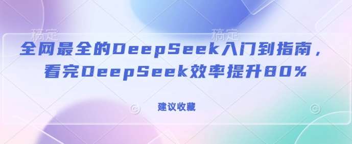 全网最全的DeepSeek入门到指南，看完DeepSeek效率提升80%(建议收藏)-赛德副业库