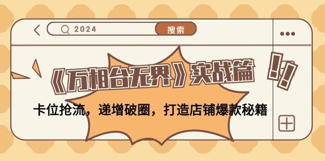 （12437期）《万相台无界》实战篇：卡位抢流，递增破圈，打造店铺爆款秘籍-无水印-赛德副业库