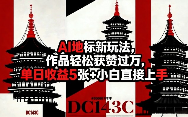AI地标新玩法,作品轻松获赞过万,单日收益5张+小白直接上手-赛德副业库