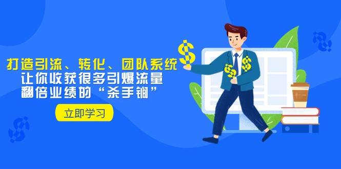 教你打造引流、转化、团队系统，让你收获很多引爆流量、翻倍业绩的“杀手锏”-赛德副业库