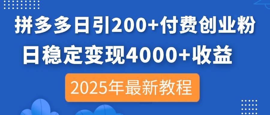 （14217期）拼多多日引200+付费创业粉，日稳定变现4000+收益，2025年最新教程-赛德副业库