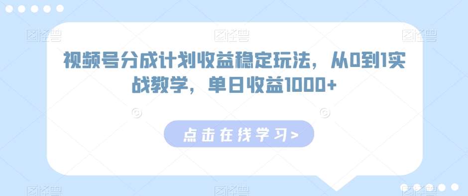 视频号分成计划收益稳定玩法，从0到1实战教学，单日收益1000+【揭秘】-赛德副业库