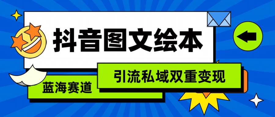 （9309期）抖音图文绘本，简单搬运复制，引流私域双重变现（教程+资源）-赛德副业库