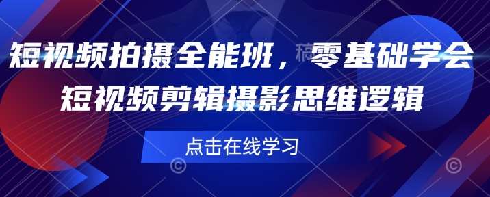 短视频拍摄全能班，零基础学会短视频剪辑摄影思维逻辑-赛德副业库