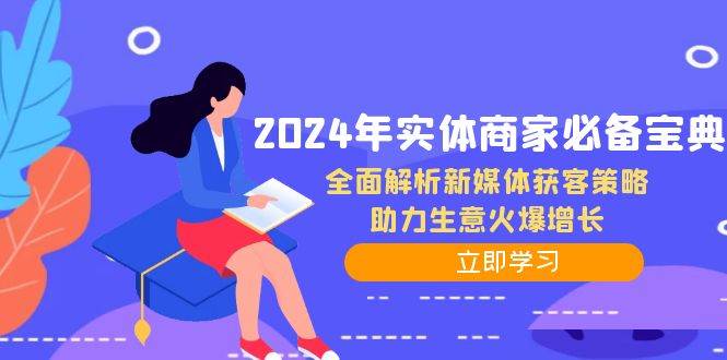 (12569期)2024年实体商家必备宝典:全面解析新媒体获客策略,助力生意火爆增长-赛德副业库