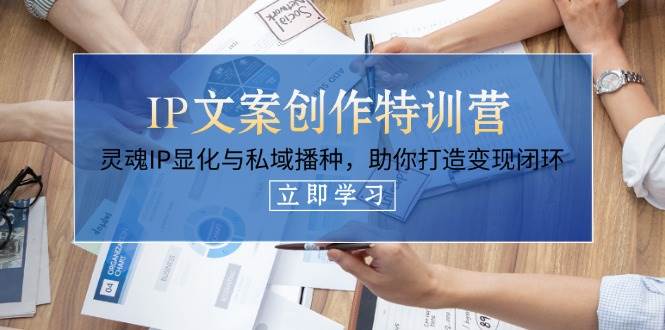（14330期）IP文案创作特训营，灵魂IP显化与私域播种，助你打造变现闭环（14节课）-赛德副业库