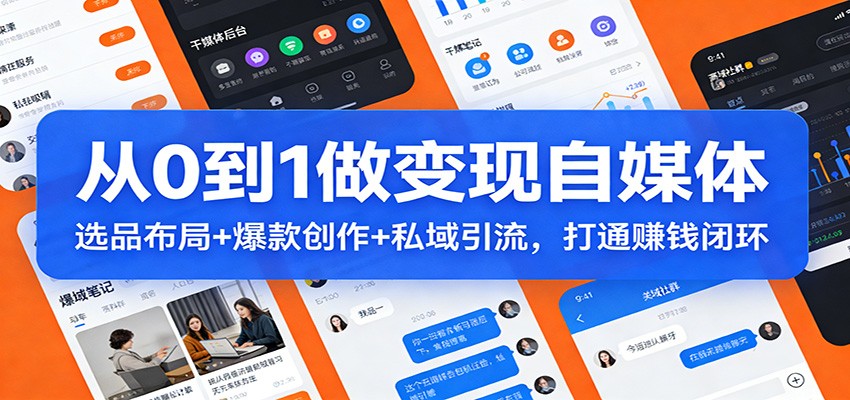 从0到1做变现自媒体：选品布局+ 爆款创作+私域引流，打通赚钱闭环-赛德副业库