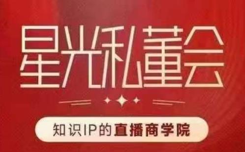 星光私董会（知识IP的直播商学院）赋能直播驱动的知识IP和老板，帮你做出高流量、高变现的直播间！-赛德副业库