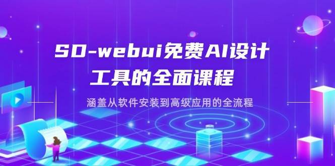 SD-webui免费AI设计工具的全面课程,涵盖从软件安装到高级应用的全流程-赛德副业库