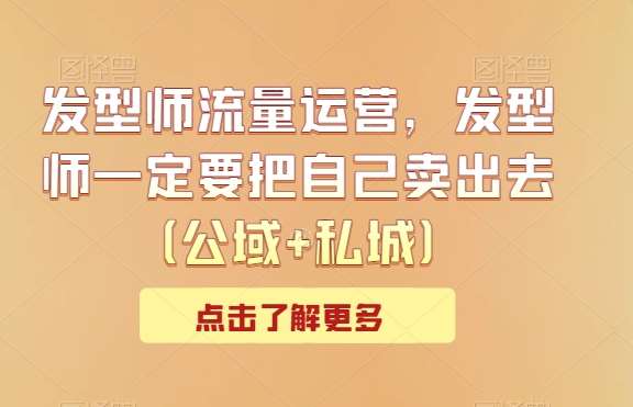 发型师流量运营，发型师一定要把自己卖出去（公域+私城）-赛德副业库