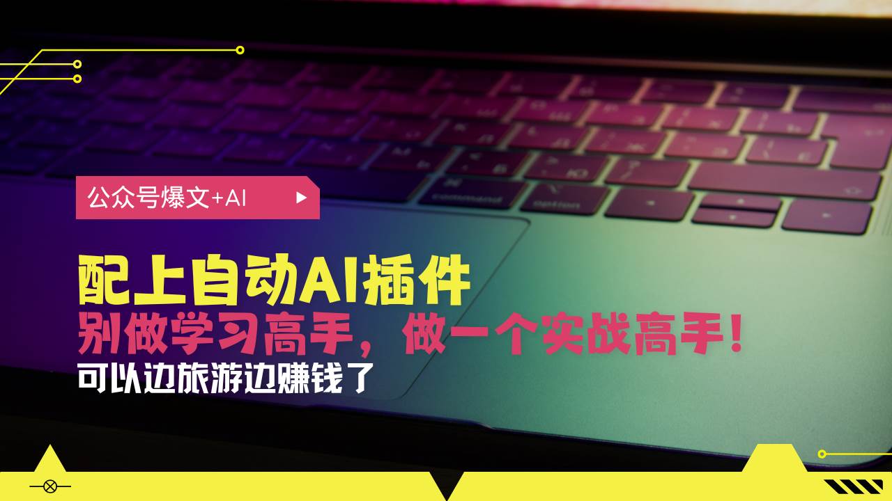 （13532期）公众号爆文配上自动AI插件，从注册到10W+，可以边旅游边赚钱了-赛德副业库