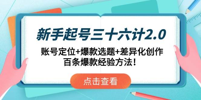 （14666期）新手起号三十六计2.0：账号定位+爆款选题+差异化创作，百条爆款经验方法！-赛德副业库