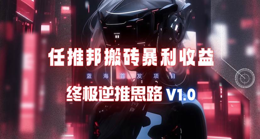 （9566期）【限时蓝海】任推邦搬砖暴利吃收益_终极逆推思路V1.0-赛德副业库