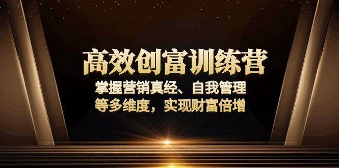 (13911期)高效创富训练营:掌握营销真经、自我管理等多维度,实现财富倍增-赛德副业库
