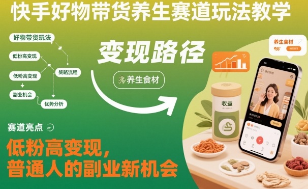 快手好物带货养生赛道玩法教学,低粉高变现,普通人的副业新机会-赛德副业库