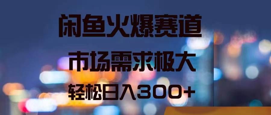 （11592期）闲鱼火爆赛道，市场需求极大，轻松日入300+-赛德副业库