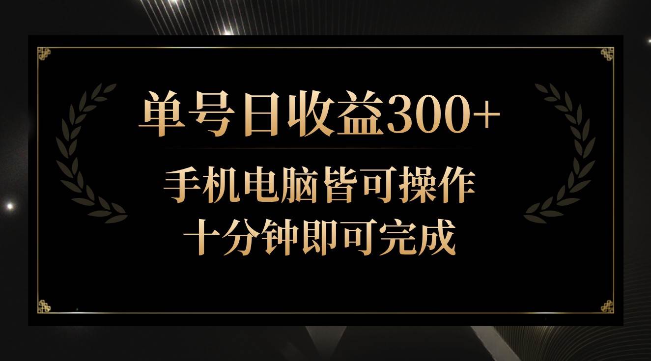 单号日收益300+，全天24小时操作，单号十分钟即可完成，秒上手！-赛德副业库