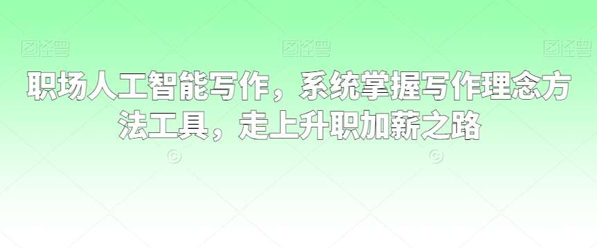 职场人工智能写作,系统掌握写作理念方法工具,走上升职加薪之路-赛德副业库