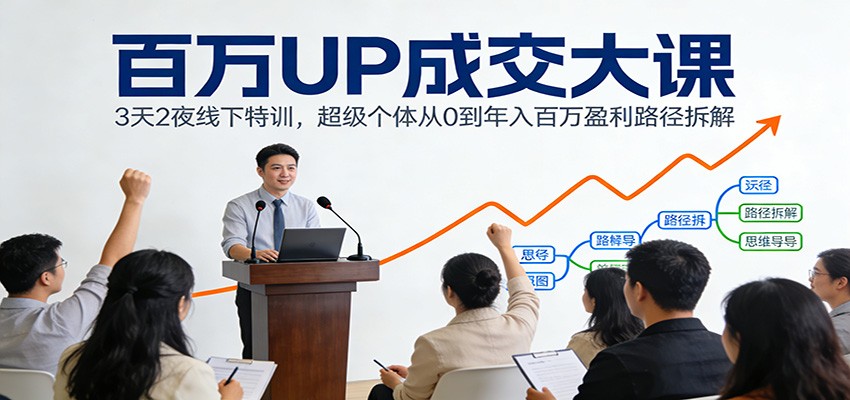 百万UP成交大课:3天2夜线下特训,超级个体从0到年入百万盈利路径拆解-赛德副业库