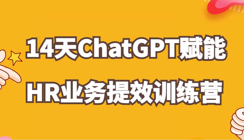 ChatGPT赋能HR业务提效14天训练营,从小白到应用高手在HR工作中灵活应用-赛德副业库