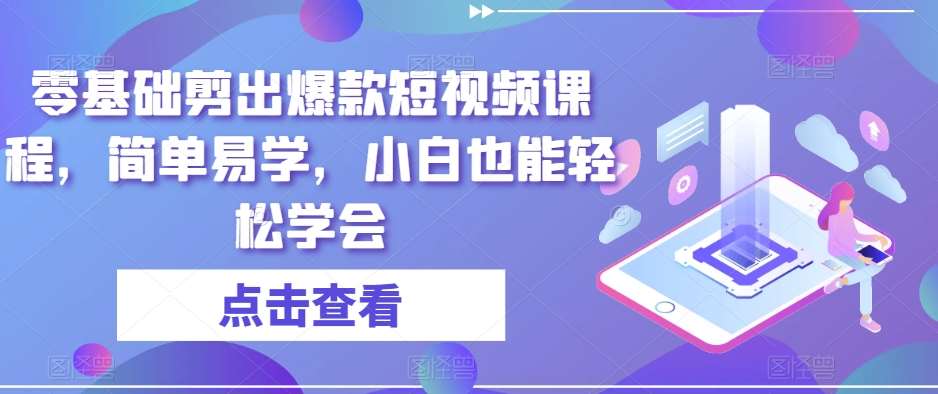 零基础剪出爆款短视频课程，简单易学，小白也能轻松学会-赛德副业库