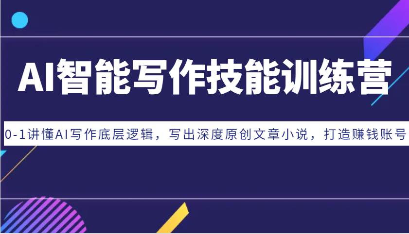 AI智能写作技能训练营：0-1讲懂AI写作底层逻辑，写出深度原创文章小说，打造赚钱账号-赛德副业库