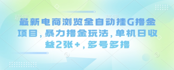 最新电商浏览全自动挂G撸金项目，暴力撸金玩法，单机日收益2张+，多号多撸【揭秘】-赛德副业库
