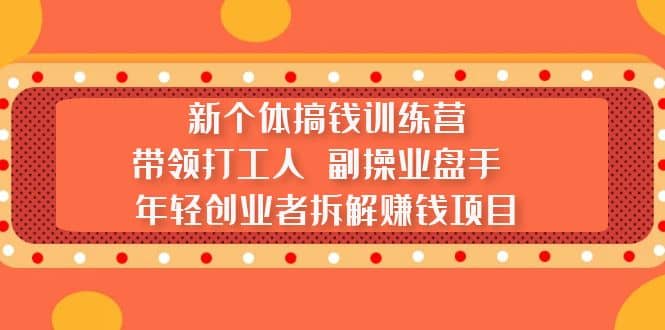 新个体搞钱训练营：带领打工人 副操业盘手 年轻创业者拆解赚钱项目-赛德副业库