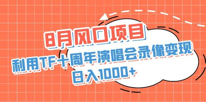 8月风口项目，利用TF十周年演唱会录像变现，日入1000+，简单无脑操作-赛德副业库