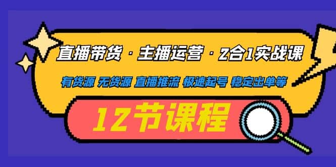 直播带货·主播运营2合1实战课 有货源 无货源 直播推流 极速起号 稳定出单-赛德副业库