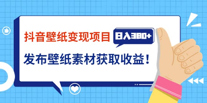 抖音壁纸变现项目：实战日入380+发布壁纸素材获取收益！-赛德副业库