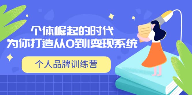 「个人品牌训练营」个体崛起的时代,为你打造从0到1变现系统(12节视频课)-赛德副业库