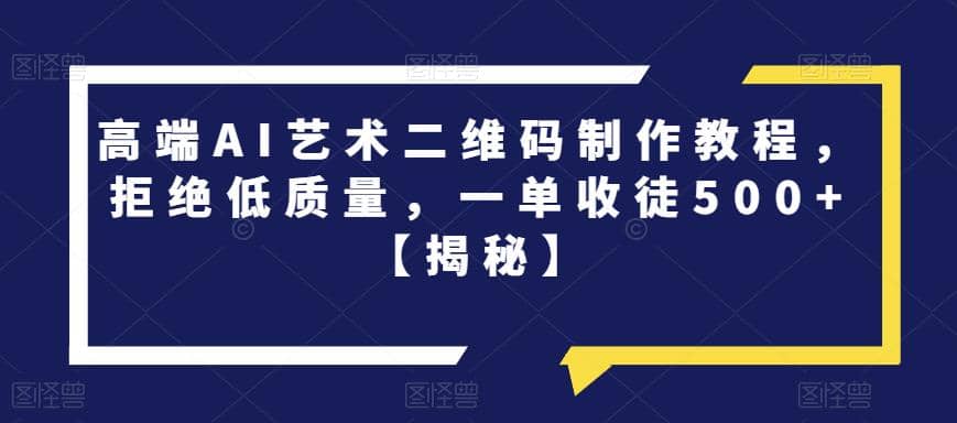 高端AI艺术二维码制作教程，拒绝低质量，一单收徒500+【揭秘】-赛德副业库