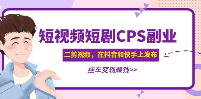 短视频短剧CPS副业项目：二剪视频在抖音和快手上发布，挂车变现-赛德副业库