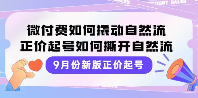 9月份新版正价起号，微付费如何撬动自然流，正价起号如何撕开自然流-赛德副业库
