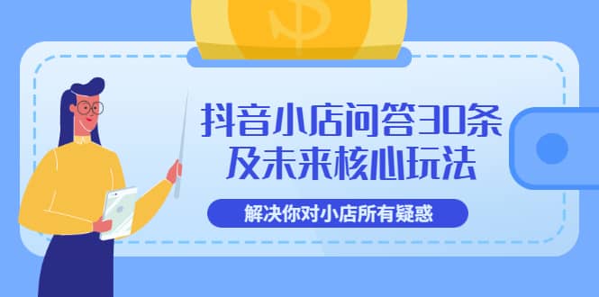 抖音小店问答30条及未来核心玩法，解决你对小店所有疑惑【3节视频课】-赛德副业库