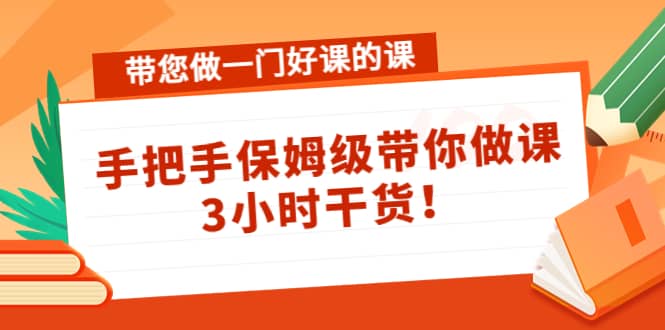 带您做一门好课的课：手把手保姆级带你做课，3小时干货-赛德副业库