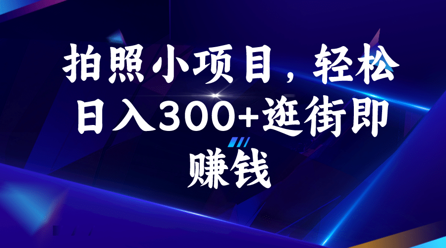 拍照小项目，轻松日入300+逛街即赚钱-赛德副业库