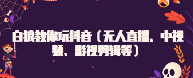 白狼教你玩抖音（无人直播、中视频、影视剪辑等）-赛德副业库