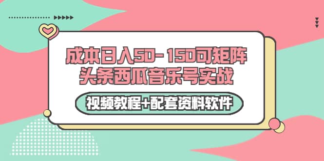 0成本日入50-150可矩阵头条西瓜音乐号实战(视频教程+配套资料软件)-赛德副业库