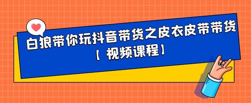白狼带你玩抖音带货之皮衣皮带带货【视频课程】-赛德副业库