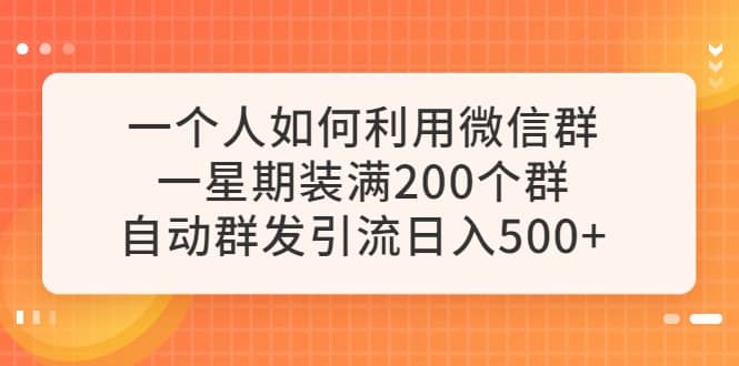 一个人如何利用微信群自动群发引流,一星期装满200个群,日入500+-赛德副业库