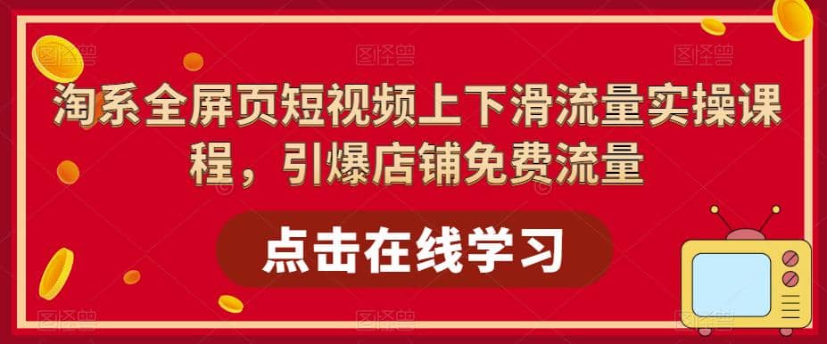 淘系-全屏页短视频上下滑流量实操课程，引爆店铺免费流量（87节视频课）-赛德副业库