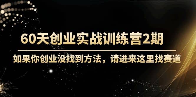 60天创业实战训练营2期:如果你创业没找到方法,进来这里找赛道-价值3000元-赛德副业库