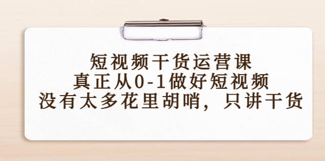 短视频干货运营课,真正从0-1做好短视频,没有太多花里胡哨,只讲干货-赛德副业库