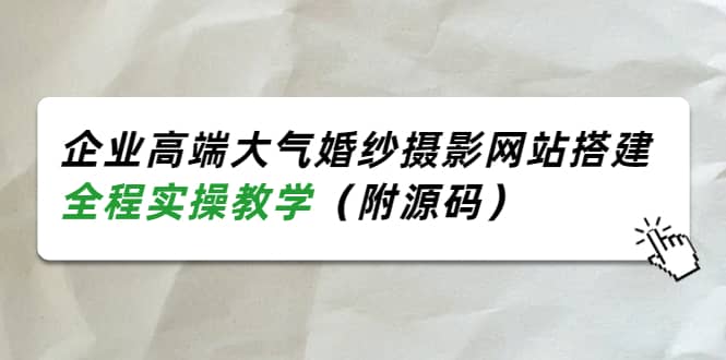 企业高端大气婚纱摄影网站搭建,全程实操教学(附源码)-赛德副业库