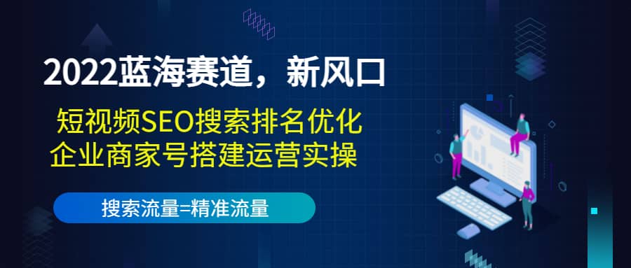 2022蓝海赛道，新风口：短视频SEO搜索排名优化+企业商家号搭建运营实操-赛德副业库