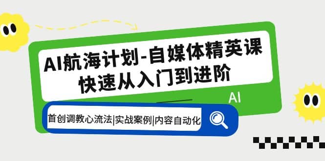 AI航海计划-自媒体精英课 入门到进阶 首创调教心流法|实战案例|内容自动化-赛德副业库